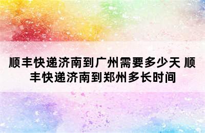 顺丰快递济南到广州需要多少天 顺丰快递济南到郑州多长时间